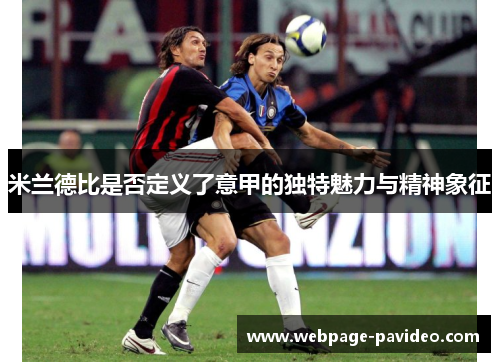 米兰德比是否定义了意甲的独特魅力与精神象征