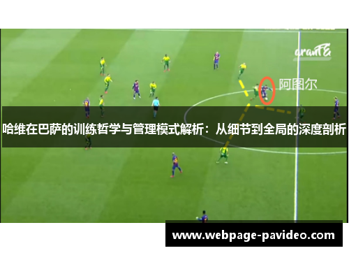 哈维在巴萨的训练哲学与管理模式解析：从细节到全局的深度剖析