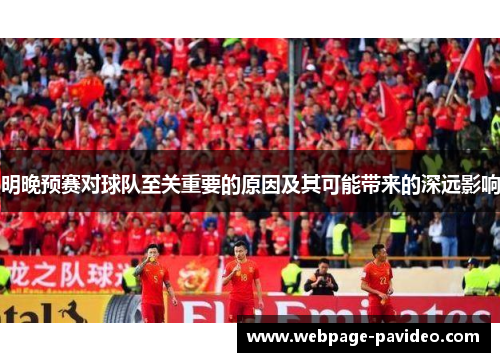 明晚预赛对球队至关重要的原因及其可能带来的深远影响