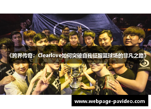 《跨界传奇：Clearlove如何突破自我征服篮球场的非凡之路》