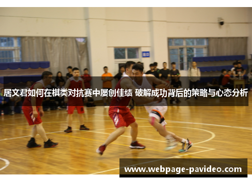 居文君如何在棋类对抗赛中屡创佳绩 破解成功背后的策略与心态分析