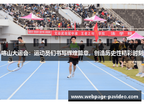 喀山大运会：运动员们书写辉煌篇章，创造历史性精彩时刻
