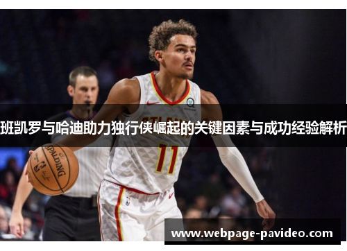班凯罗与哈迪助力独行侠崛起的关键因素与成功经验解析