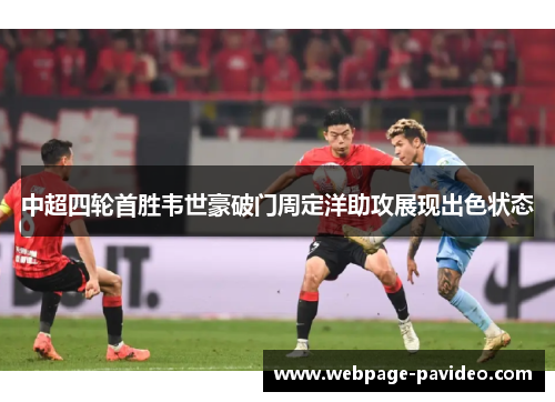 中超四轮首胜韦世豪破门周定洋助攻展现出色状态