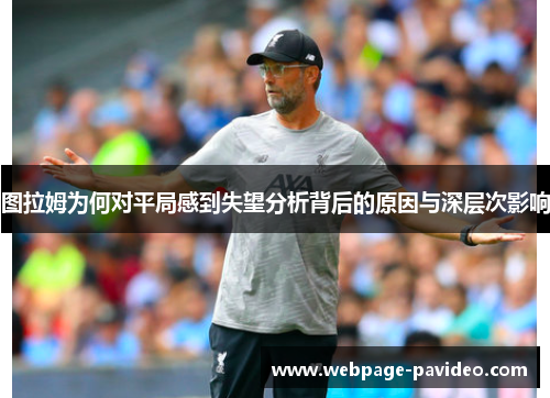 图拉姆为何对平局感到失望分析背后的原因与深层次影响