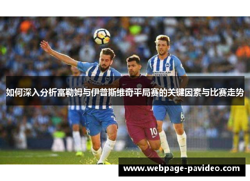 如何深入分析富勒姆与伊普斯维奇平局赛的关键因素与比赛走势