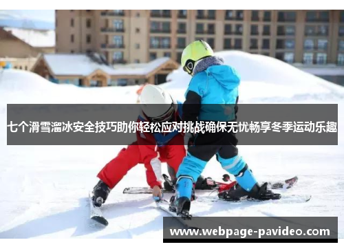 七个滑雪溜冰安全技巧助你轻松应对挑战确保无忧畅享冬季运动乐趣