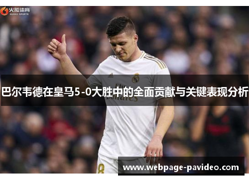 巴尔韦德在皇马5-0大胜中的全面贡献与关键表现分析