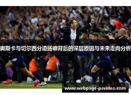 奥斯卡与切尔西分道扬镳背后的深层原因与未来走向分析