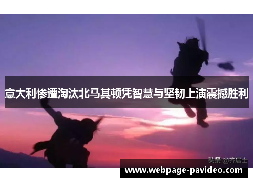 意大利惨遭淘汰北马其顿凭智慧与坚韧上演震撼胜利