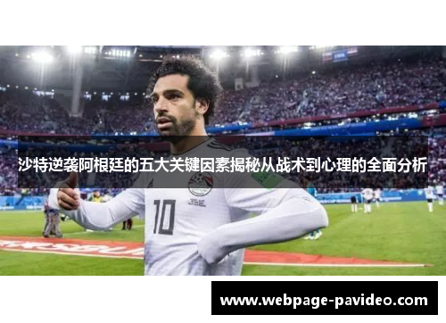 沙特逆袭阿根廷的五大关键因素揭秘从战术到心理的全面分析