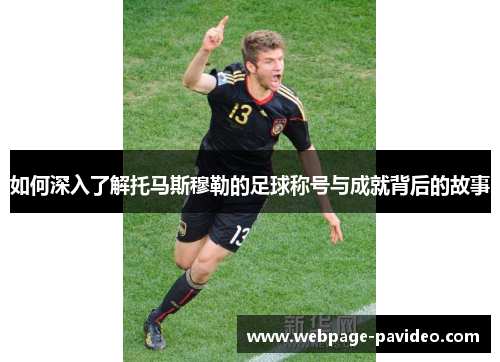 如何深入了解托马斯穆勒的足球称号与成就背后的故事