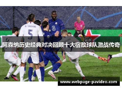 阿森纳历史经典对决回顾十大宿敌球队激战传奇