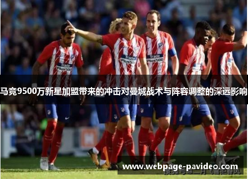 马竞9500万新星加盟带来的冲击对曼城战术与阵容调整的深远影响