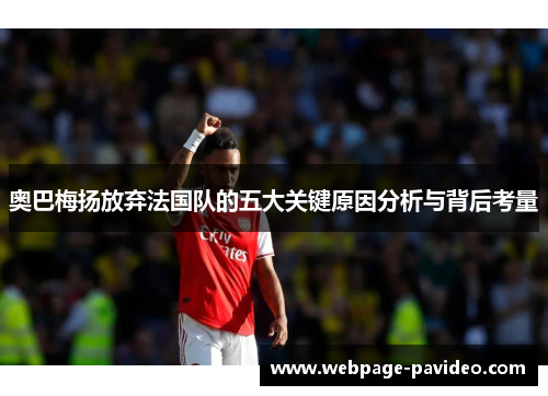 奥巴梅扬放弃法国队的五大关键原因分析与背后考量