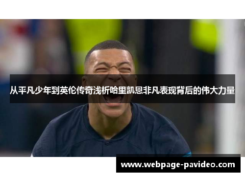 从平凡少年到英伦传奇浅析哈里凯恩非凡表现背后的伟大力量