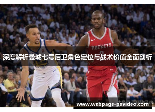 深度解析曼城七号后卫角色定位与战术价值全面剖析