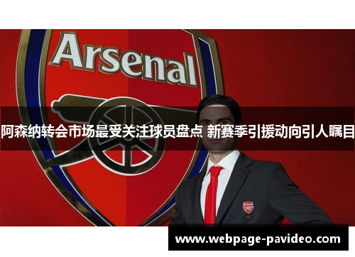 阿森纳转会市场最受关注球员盘点 新赛季引援动向引人瞩目