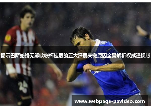 揭示巴萨始终无缘欧联杯桂冠的五大深层关键原因全景解析权威透视版