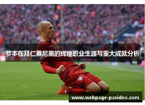 罗本在拜仁慕尼黑的辉煌职业生涯与重大成就分析