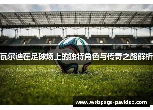 瓦尔迪在足球场上的独特角色与传奇之路解析