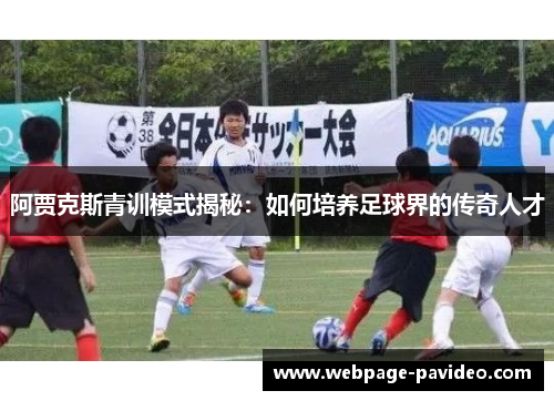 阿贾克斯青训模式揭秘：如何培养足球界的传奇人才