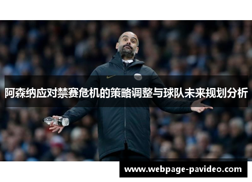 阿森纳应对禁赛危机的策略调整与球队未来规划分析