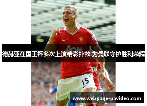 德赫亚在国王杯多次上演精彩扑救 为曼联守护胜利荣耀