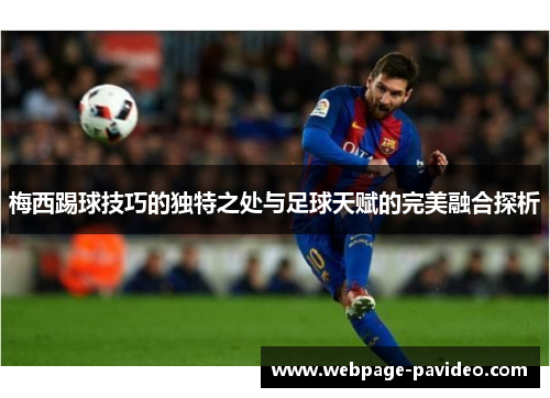 梅西踢球技巧的独特之处与足球天赋的完美融合探析