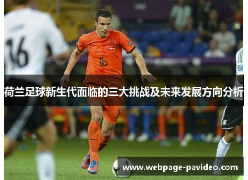 荷兰足球新生代面临的三大挑战及未来发展方向分析