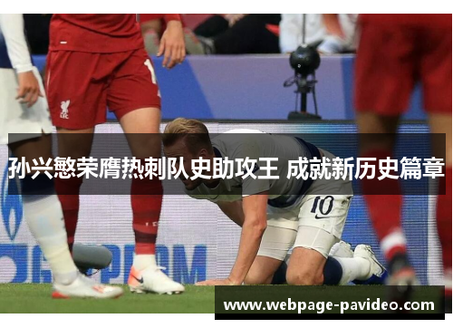 孙兴慜荣膺热刺队史助攻王 成就新历史篇章