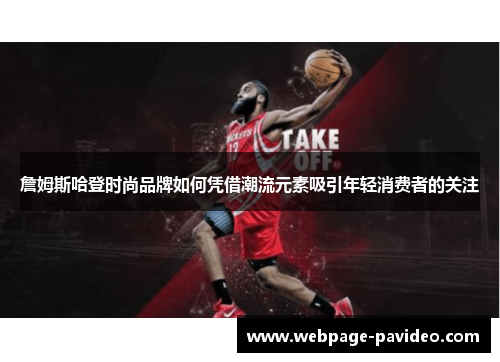 詹姆斯哈登时尚品牌如何凭借潮流元素吸引年轻消费者的关注