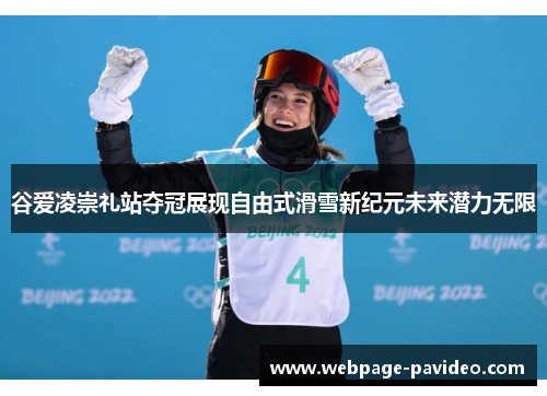 谷爱凌崇礼站夺冠展现自由式滑雪新纪元未来潜力无限