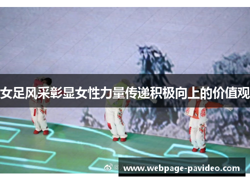 女足风采彰显女性力量传递积极向上的价值观
