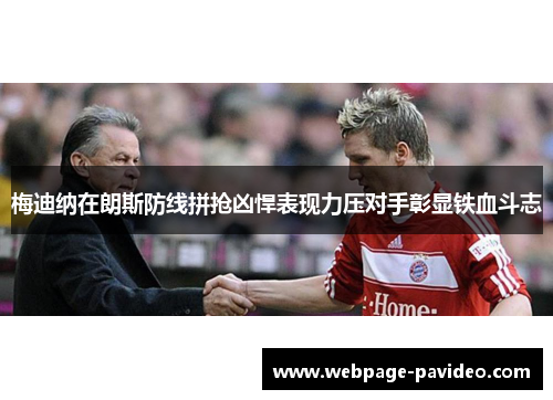梅迪纳在朗斯防线拼抢凶悍表现力压对手彰显铁血斗志 梅迪纳在朗斯防线拼抢凶悍表现力压对手彰显铁血斗志