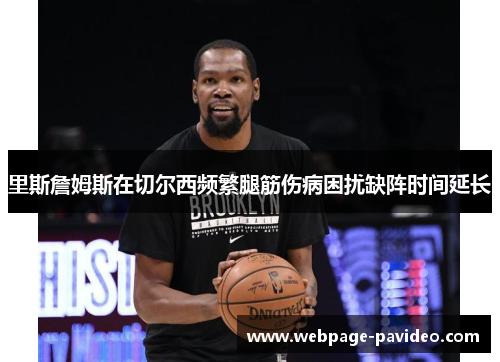 里斯詹姆斯在切尔西频繁腿筋伤病困扰缺阵时间延长