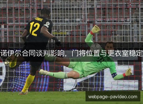 诺伊尔合同谈判影响，门将位置与更衣室稳定