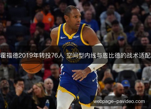 霍福德2019年转投76人 空间型内线与恩比德的战术适配