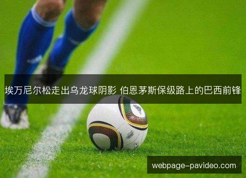 埃万尼尔松走出乌龙球阴影 伯恩茅斯保级路上的巴西前锋 埃万尼尔松走出乌龙球阴影 伯恩茅斯保级路上的巴西前锋